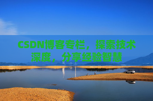 CSDN博客专栏，探索技术深度，分享经验智慧