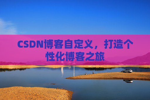 CSDN博客自定义，打造个性化博客之旅