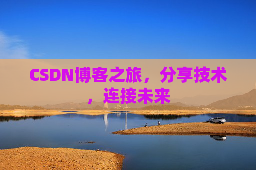 CSDN博客之旅，分享技术，连接未来